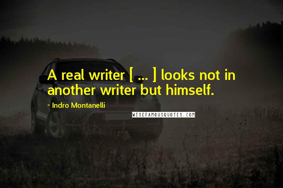 Indro Montanelli Quotes: A real writer [ ... ] looks not in another writer but himself.