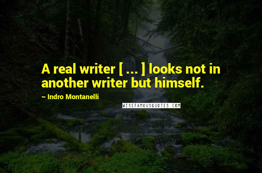 Indro Montanelli Quotes: A real writer [ ... ] looks not in another writer but himself.