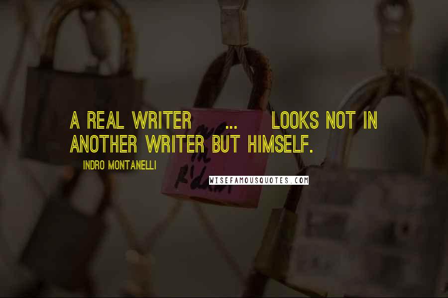 Indro Montanelli Quotes: A real writer [ ... ] looks not in another writer but himself.