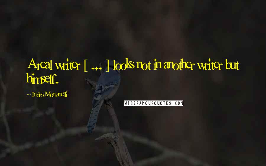 Indro Montanelli Quotes: A real writer [ ... ] looks not in another writer but himself.