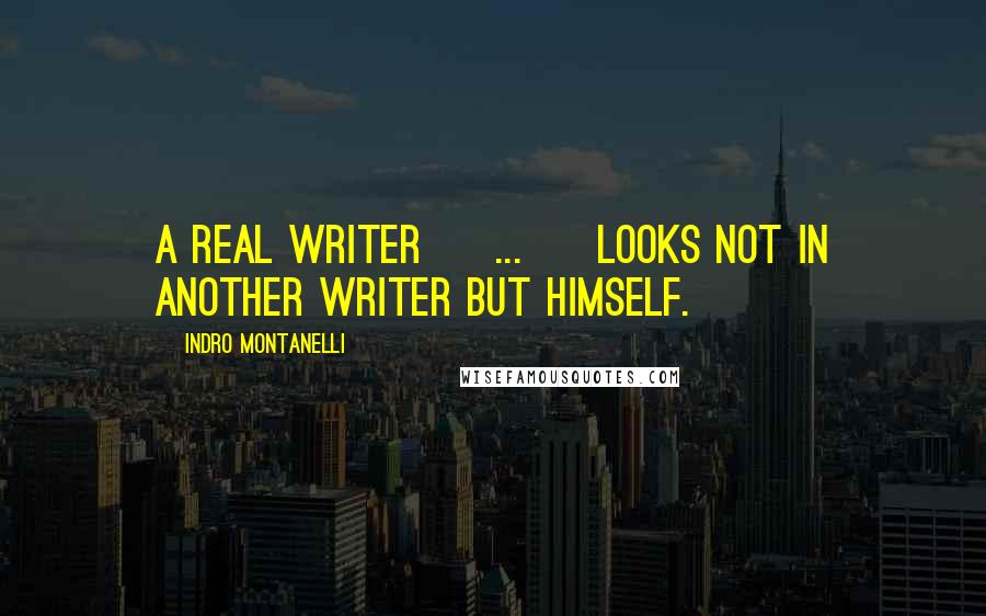 Indro Montanelli Quotes: A real writer [ ... ] looks not in another writer but himself.