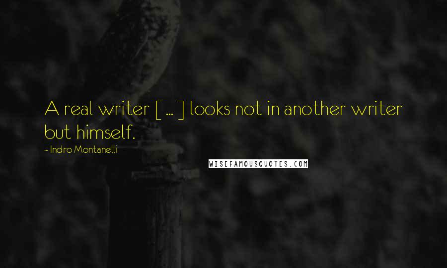 Indro Montanelli Quotes: A real writer [ ... ] looks not in another writer but himself.