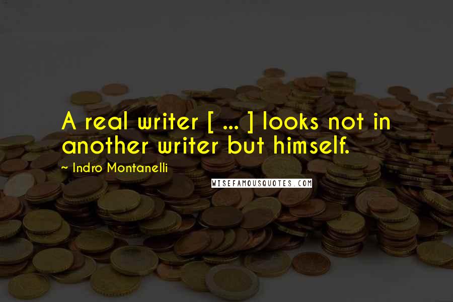 Indro Montanelli Quotes: A real writer [ ... ] looks not in another writer but himself.