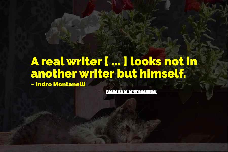Indro Montanelli Quotes: A real writer [ ... ] looks not in another writer but himself.