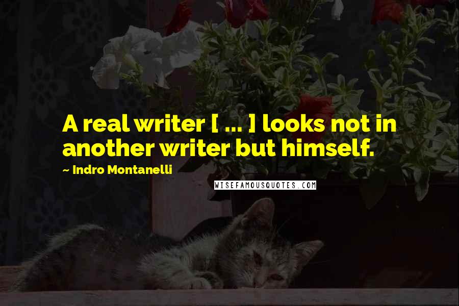 Indro Montanelli Quotes: A real writer [ ... ] looks not in another writer but himself.