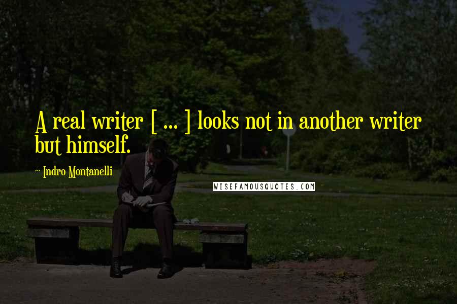 Indro Montanelli Quotes: A real writer [ ... ] looks not in another writer but himself.