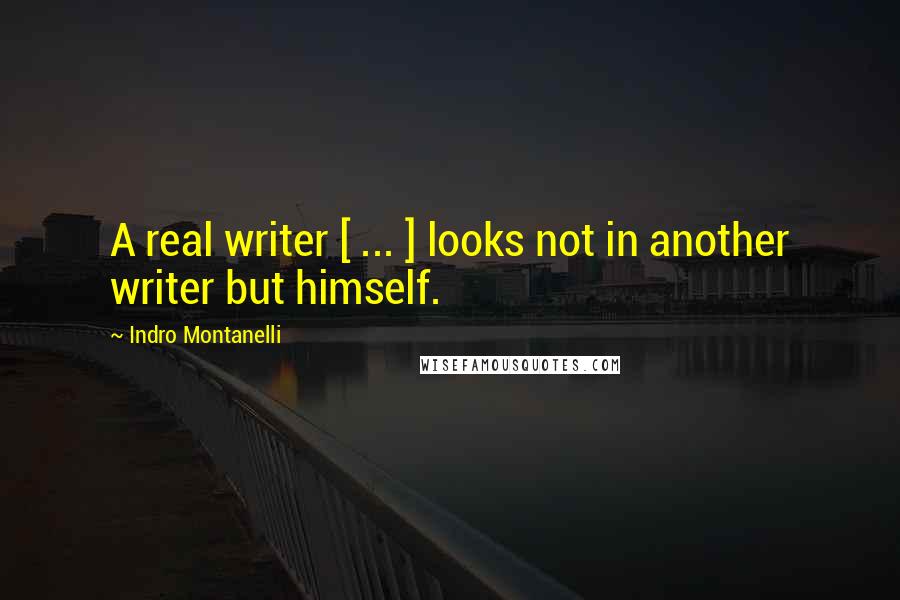 Indro Montanelli Quotes: A real writer [ ... ] looks not in another writer but himself.