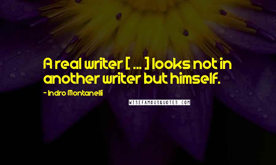 Indro Montanelli Quotes: A real writer [ ... ] looks not in another writer but himself.