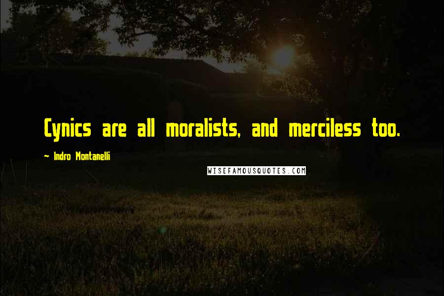 Indro Montanelli Quotes: Cynics are all moralists, and merciless too.