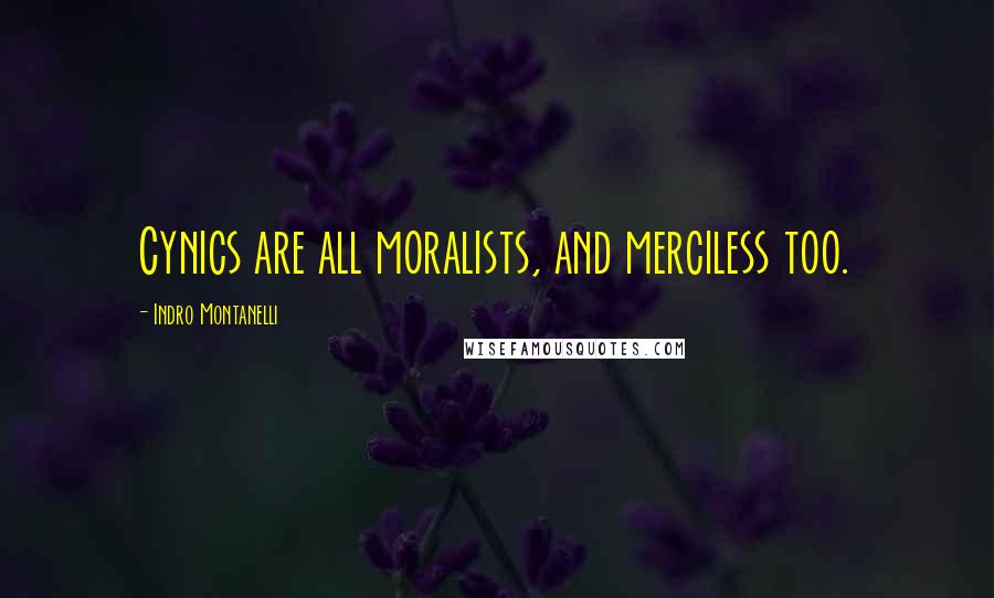Indro Montanelli Quotes: Cynics are all moralists, and merciless too.