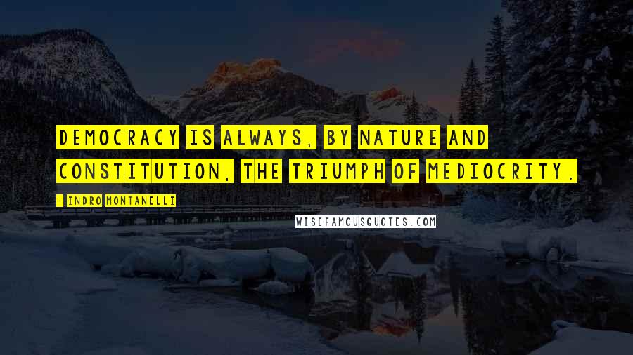 Indro Montanelli Quotes: Democracy is always, by nature and constitution, the triumph of mediocrity.