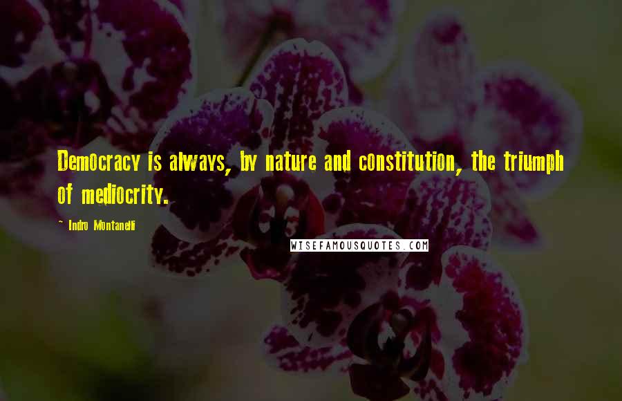 Indro Montanelli Quotes: Democracy is always, by nature and constitution, the triumph of mediocrity.