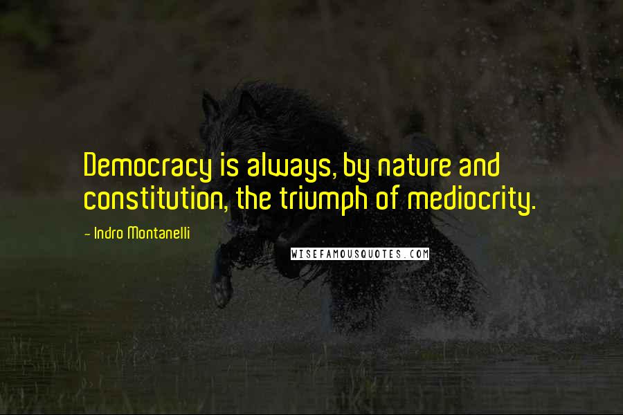 Indro Montanelli Quotes: Democracy is always, by nature and constitution, the triumph of mediocrity.
