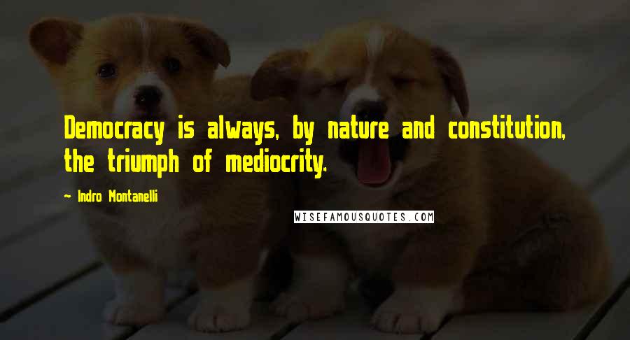 Indro Montanelli Quotes: Democracy is always, by nature and constitution, the triumph of mediocrity.
