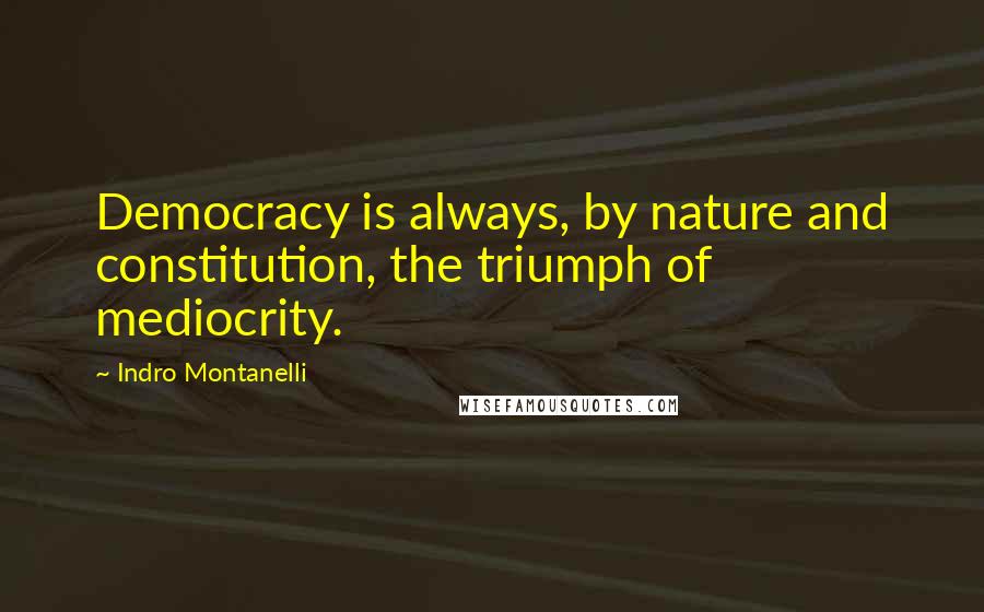 Indro Montanelli Quotes: Democracy is always, by nature and constitution, the triumph of mediocrity.