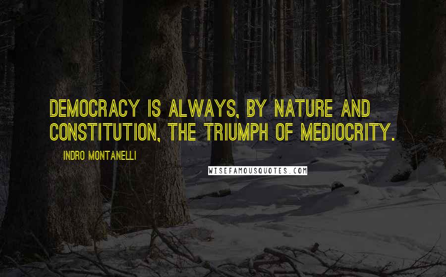 Indro Montanelli Quotes: Democracy is always, by nature and constitution, the triumph of mediocrity.