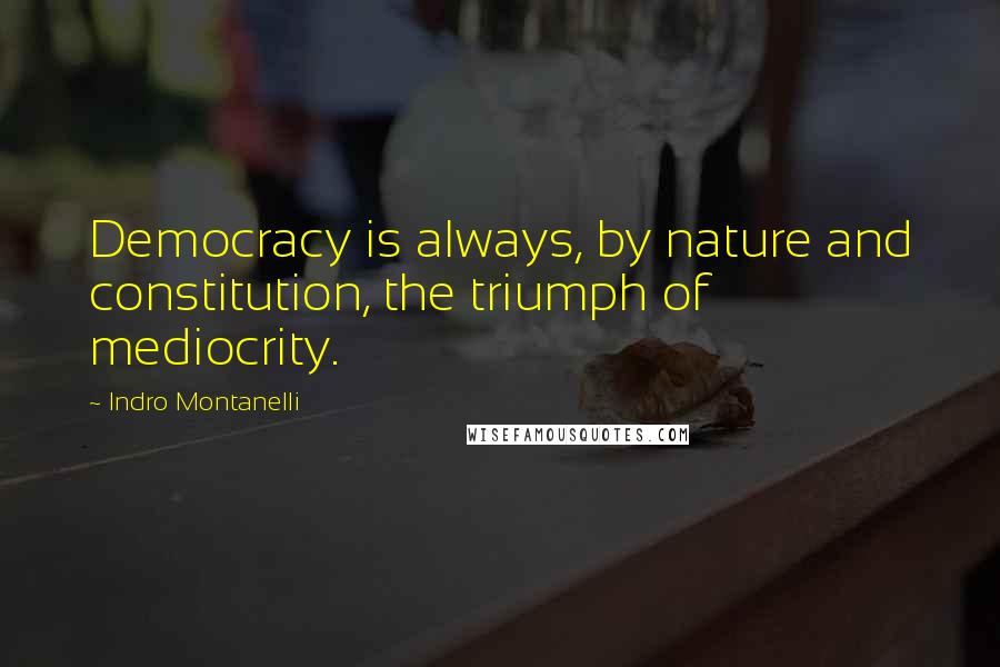 Indro Montanelli Quotes: Democracy is always, by nature and constitution, the triumph of mediocrity.