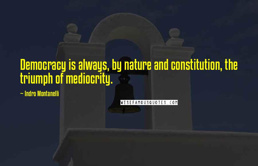 Indro Montanelli Quotes: Democracy is always, by nature and constitution, the triumph of mediocrity.