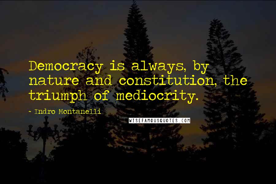 Indro Montanelli Quotes: Democracy is always, by nature and constitution, the triumph of mediocrity.
