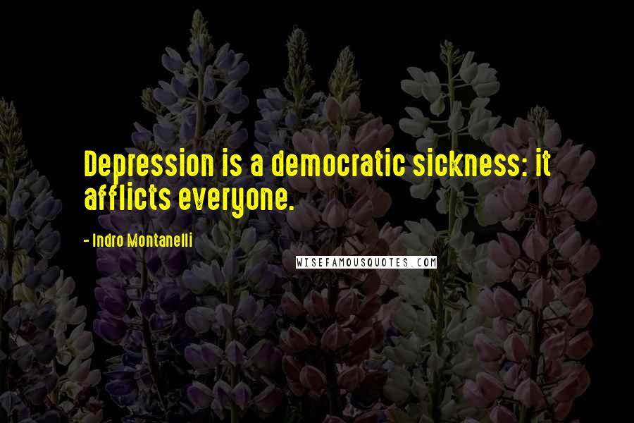 Indro Montanelli Quotes: Depression is a democratic sickness: it afflicts everyone.