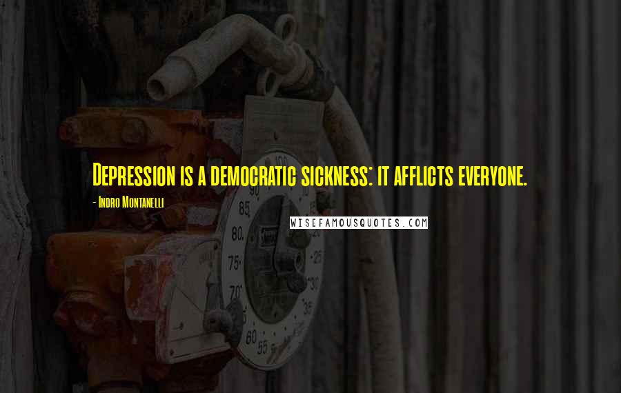 Indro Montanelli Quotes: Depression is a democratic sickness: it afflicts everyone.