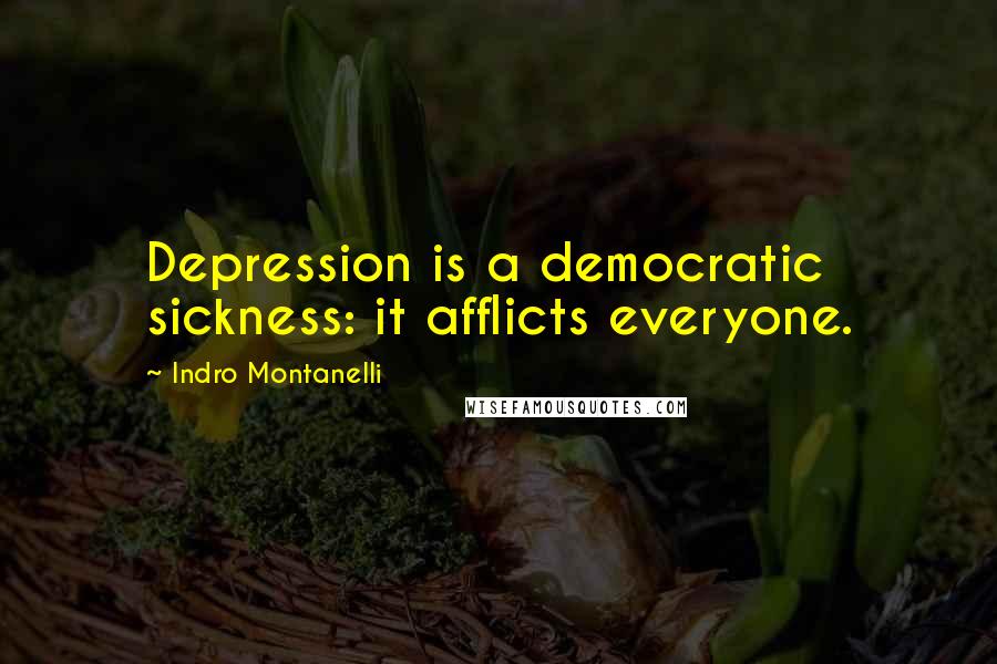 Indro Montanelli Quotes: Depression is a democratic sickness: it afflicts everyone.