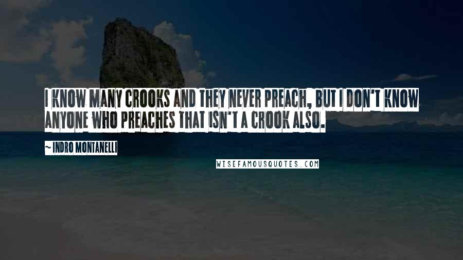 Indro Montanelli Quotes: I know many crooks and they never preach, but I don't know anyone who preaches that isn't a crook also.