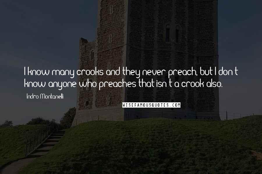 Indro Montanelli Quotes: I know many crooks and they never preach, but I don't know anyone who preaches that isn't a crook also.