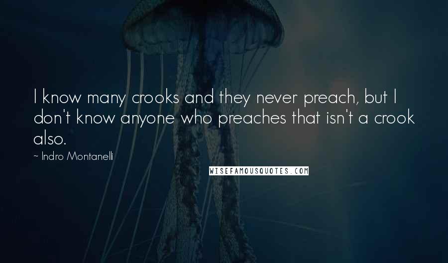 Indro Montanelli Quotes: I know many crooks and they never preach, but I don't know anyone who preaches that isn't a crook also.