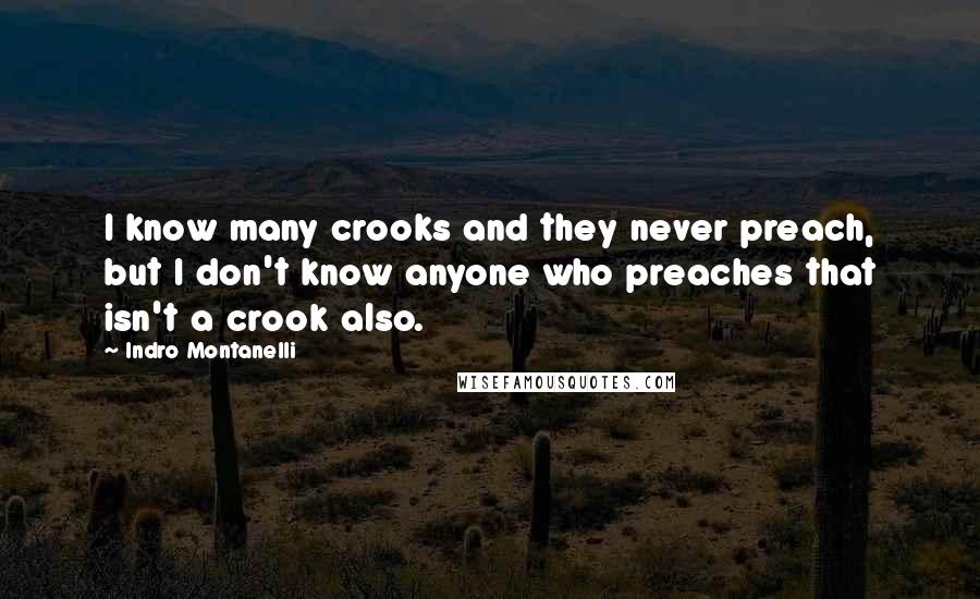 Indro Montanelli Quotes: I know many crooks and they never preach, but I don't know anyone who preaches that isn't a crook also.