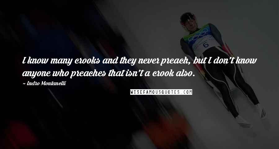 Indro Montanelli Quotes: I know many crooks and they never preach, but I don't know anyone who preaches that isn't a crook also.