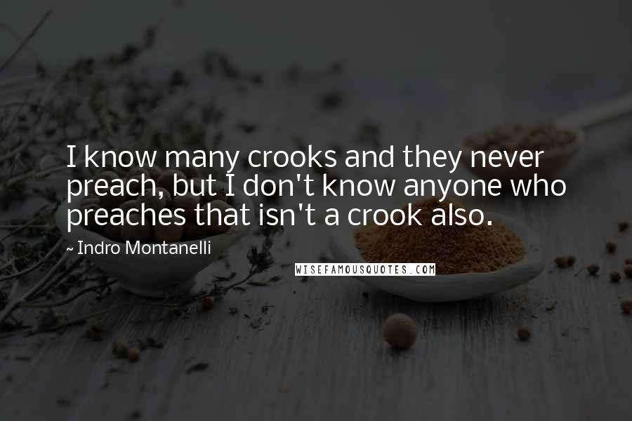 Indro Montanelli Quotes: I know many crooks and they never preach, but I don't know anyone who preaches that isn't a crook also.