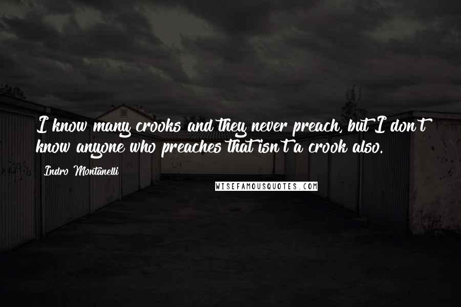 Indro Montanelli Quotes: I know many crooks and they never preach, but I don't know anyone who preaches that isn't a crook also.