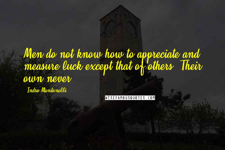 Indro Montanelli Quotes: Men do not know how to appreciate and measure luck except that of others. Their own never.