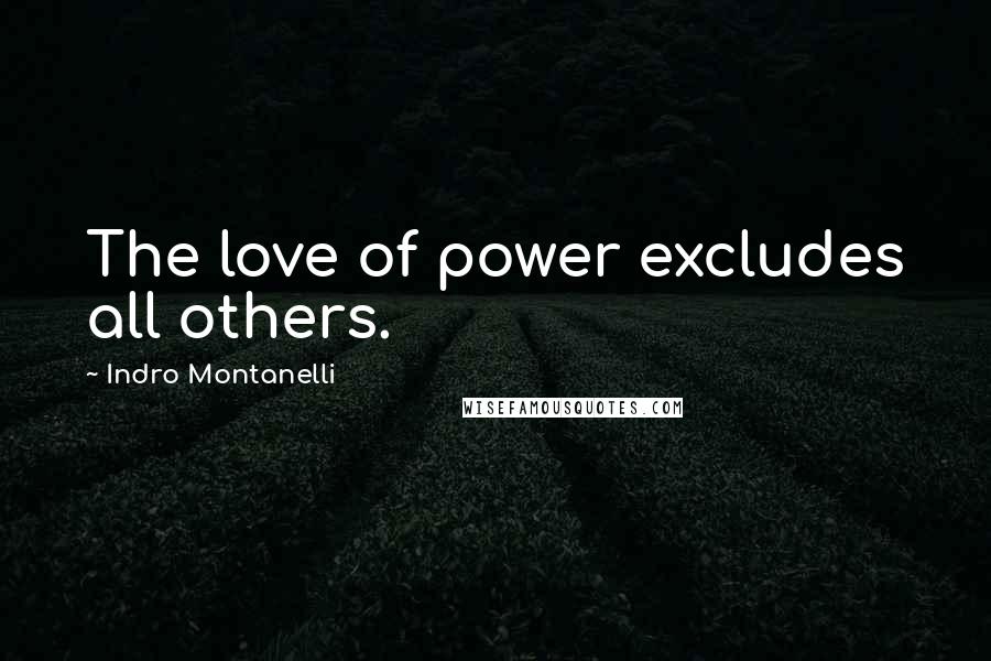 Indro Montanelli Quotes: The love of power excludes all others.