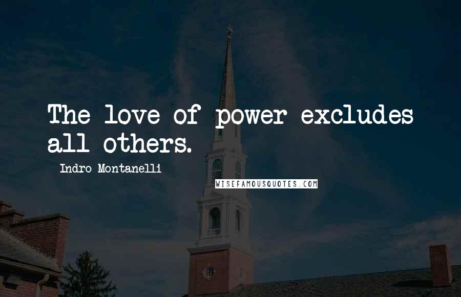 Indro Montanelli Quotes: The love of power excludes all others.