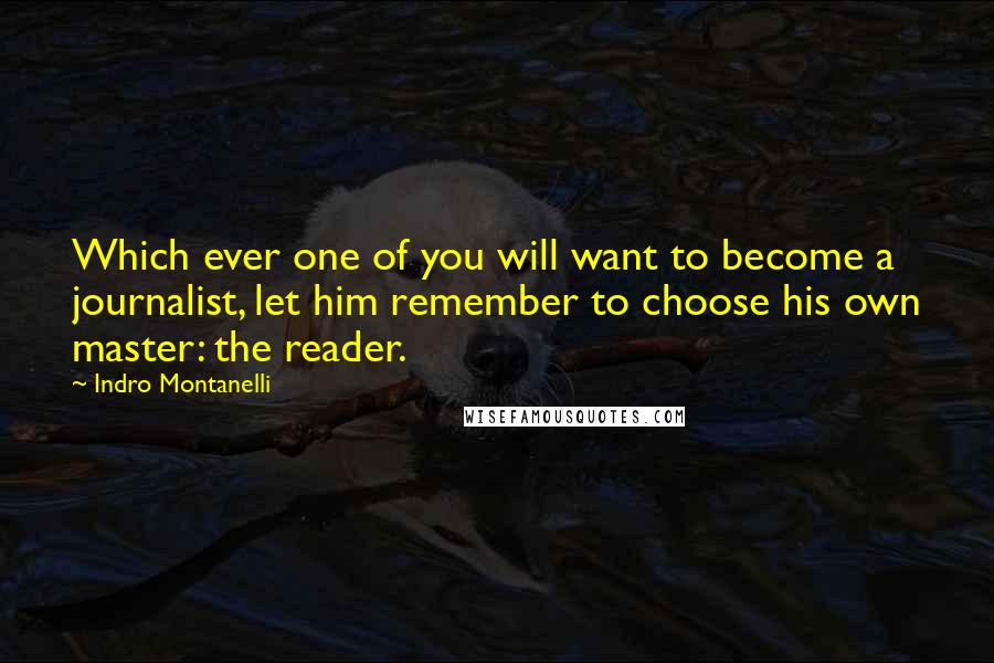 Indro Montanelli Quotes: Which ever one of you will want to become a journalist, let him remember to choose his own master: the reader.