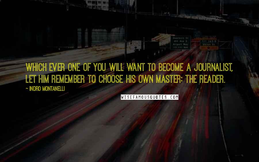 Indro Montanelli Quotes: Which ever one of you will want to become a journalist, let him remember to choose his own master: the reader.