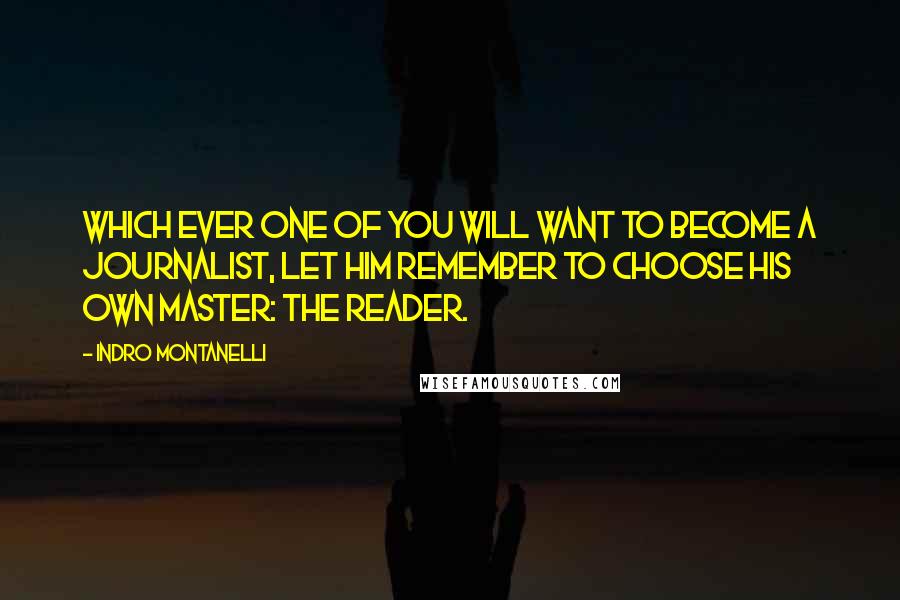 Indro Montanelli Quotes: Which ever one of you will want to become a journalist, let him remember to choose his own master: the reader.