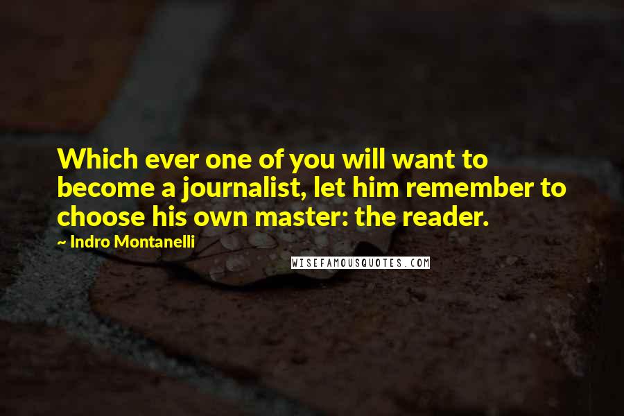 Indro Montanelli Quotes: Which ever one of you will want to become a journalist, let him remember to choose his own master: the reader.