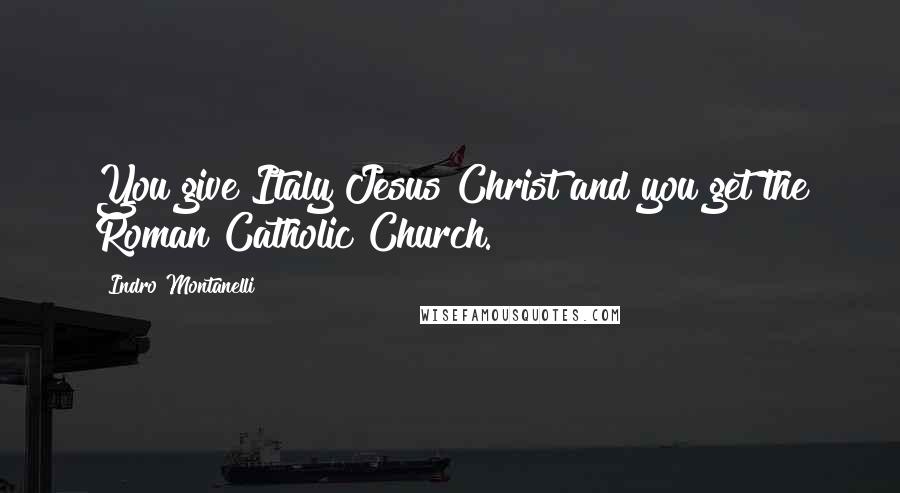 Indro Montanelli Quotes: You give Italy Jesus Christ and you get the Roman Catholic Church.