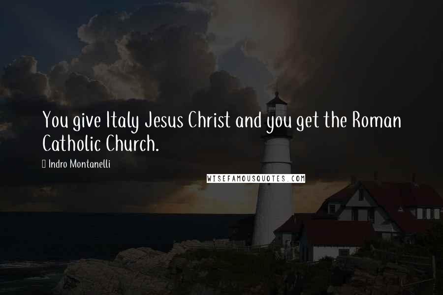 Indro Montanelli Quotes: You give Italy Jesus Christ and you get the Roman Catholic Church.