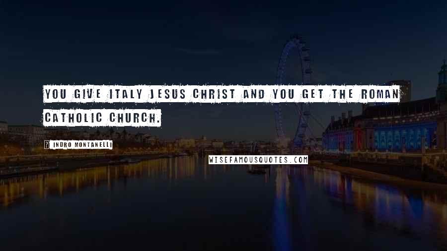 Indro Montanelli Quotes: You give Italy Jesus Christ and you get the Roman Catholic Church.