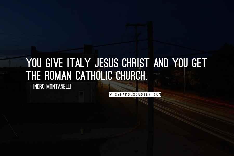 Indro Montanelli Quotes: You give Italy Jesus Christ and you get the Roman Catholic Church.