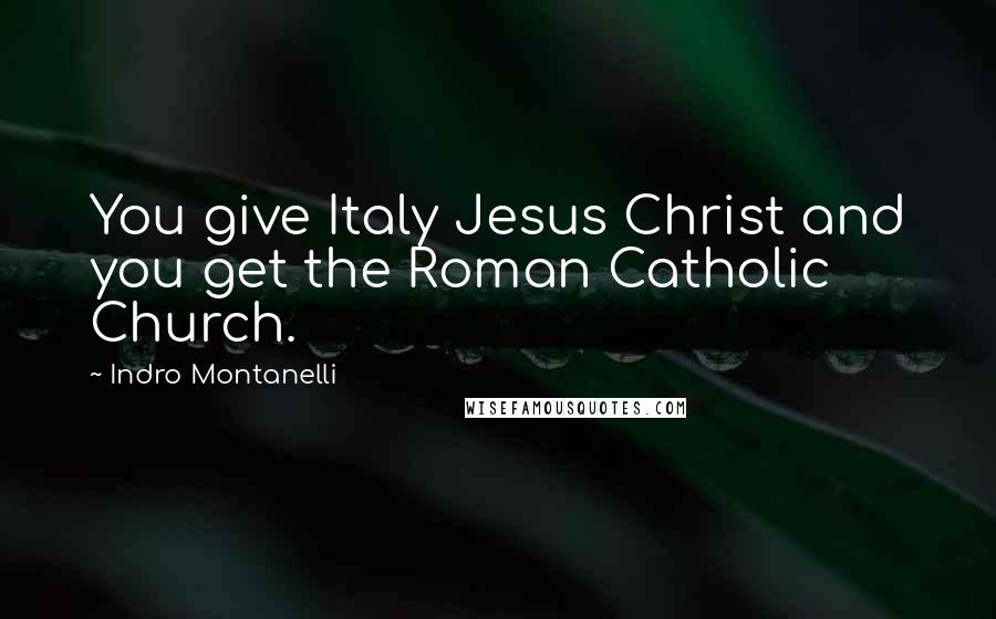 Indro Montanelli Quotes: You give Italy Jesus Christ and you get the Roman Catholic Church.