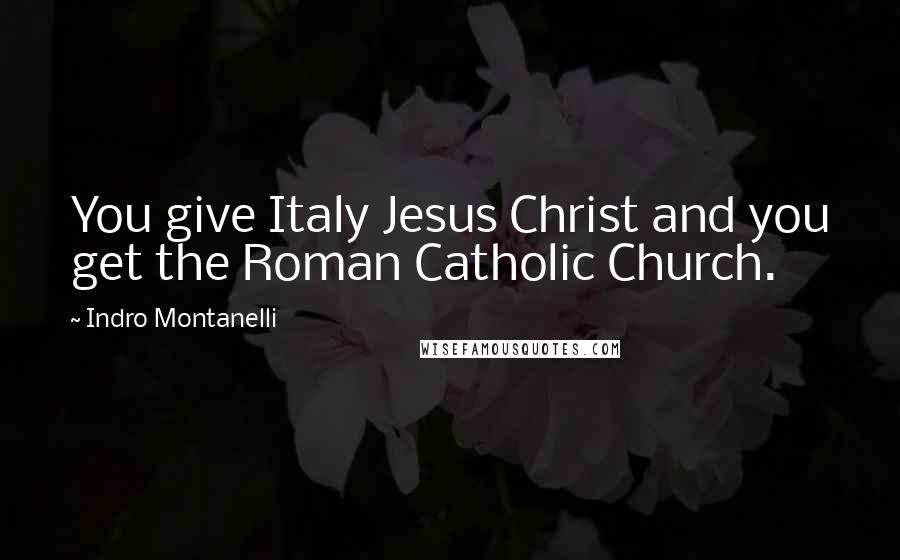 Indro Montanelli Quotes: You give Italy Jesus Christ and you get the Roman Catholic Church.