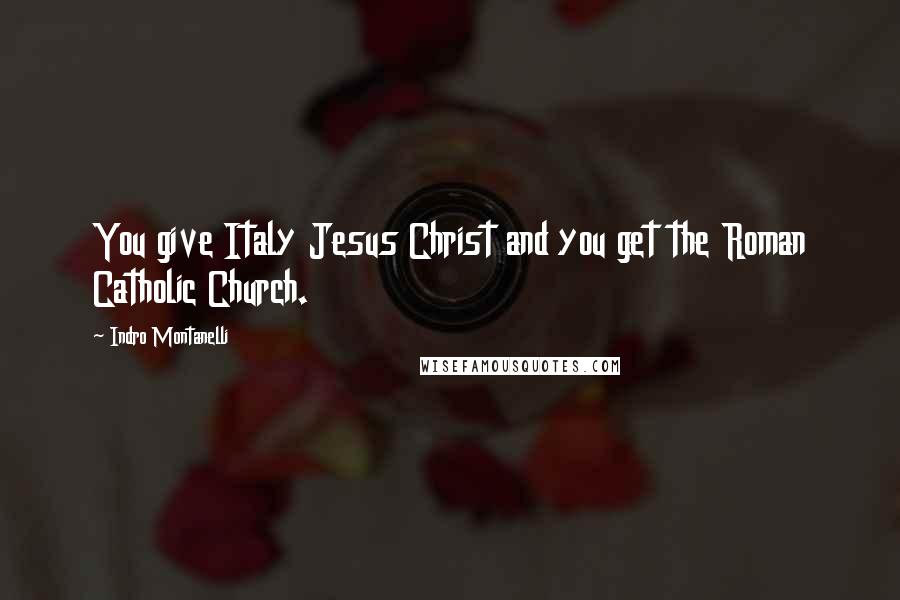 Indro Montanelli Quotes: You give Italy Jesus Christ and you get the Roman Catholic Church.