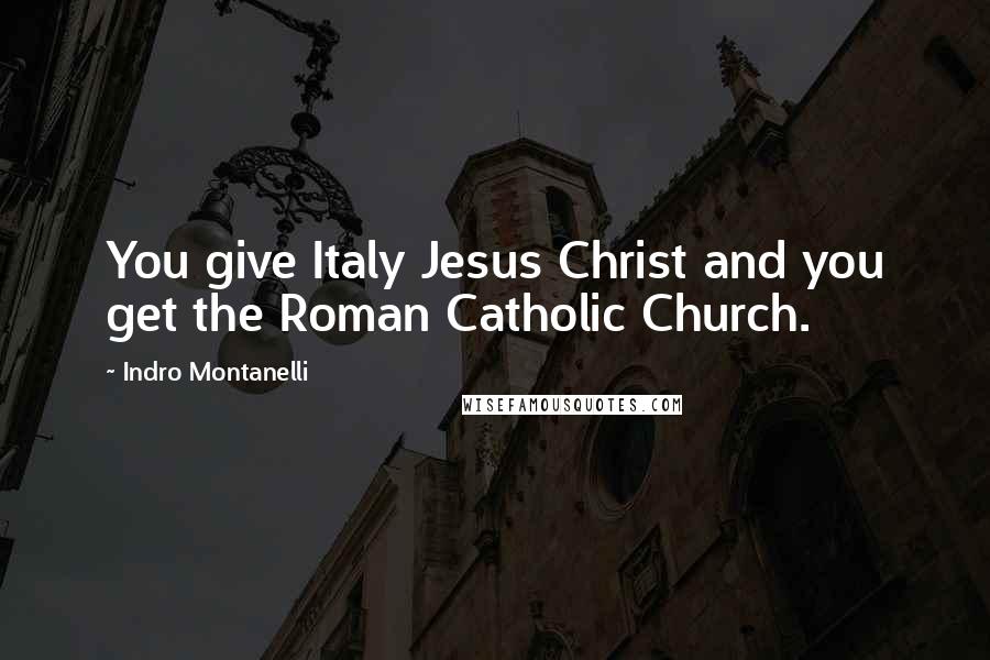 Indro Montanelli Quotes: You give Italy Jesus Christ and you get the Roman Catholic Church.