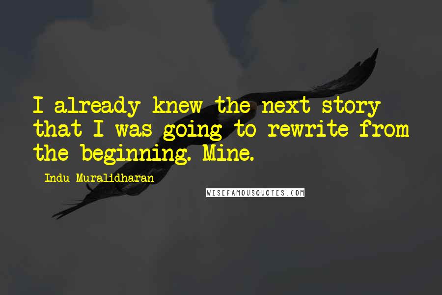 Indu Muralidharan Quotes: I already knew the next story that I was going to rewrite from the beginning. Mine.