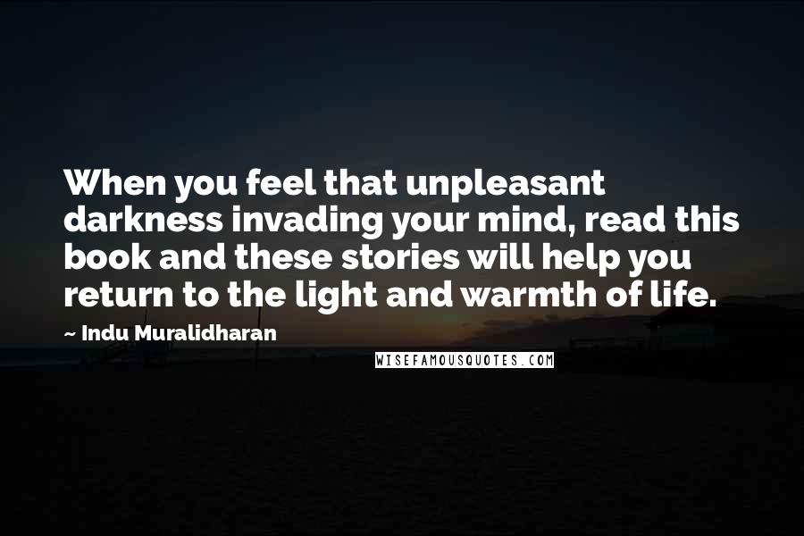 Indu Muralidharan Quotes: When you feel that unpleasant darkness invading your mind, read this book and these stories will help you return to the light and warmth of life.